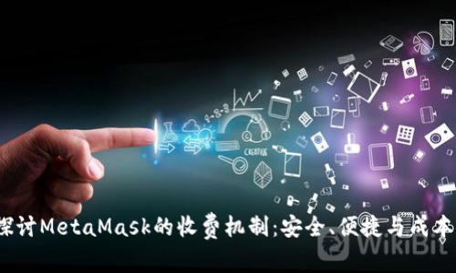 深入探讨MetaMask的收费机制:安全、便捷与成本的平衡