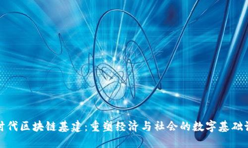 新时代区块链基建：重塑经济与社会的数字基础设施