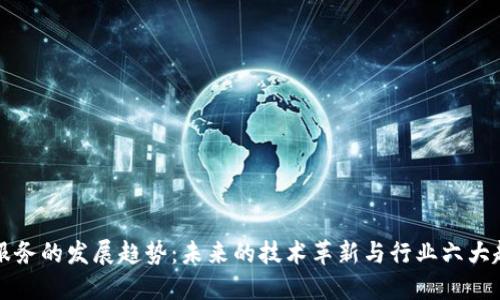 区块链服务的发展趋势：未来的技术革新与行业六大趋势探讨