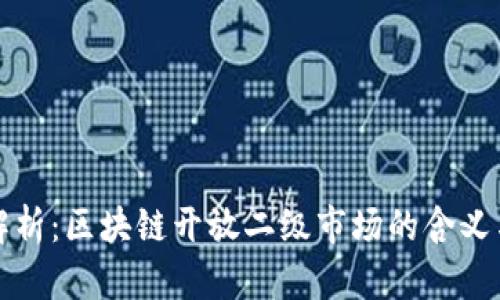 全面解析：区块链开放二级市场的含义与前景
