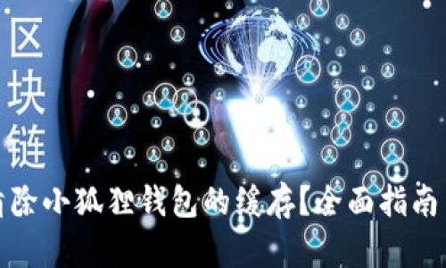如何高效清除小狐狸钱包的缓存?全面指南与实用技巧