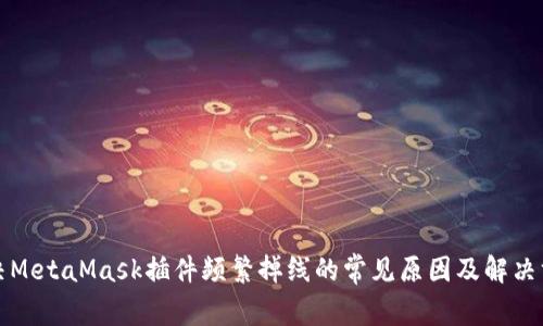 解决MetaMask插件频繁掉线的常见原因及解决方案
