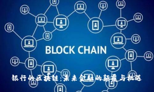 银行的区块链:未来金融的颠覆与机遇