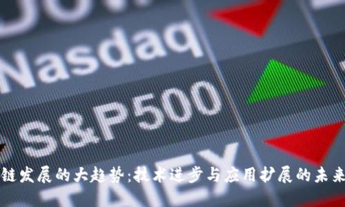 区块链发展的大趋势:技术进步与应用扩展的未来之路