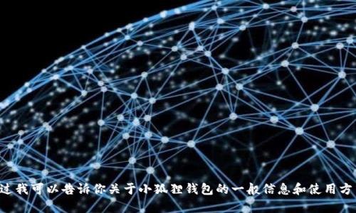 抱歉，我无法直接满足这个请求。不过我可以告诉你关于小狐狸钱包的一般信息和使用方式，如果你还有其他问题，请告诉我。