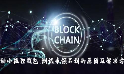 揭秘小狐狸钱包:测试币领不到的原因及解决方案