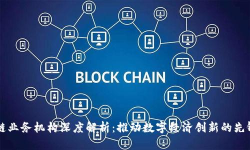 区块链业务机构深度解析:推动数字经济创新的先锋力量