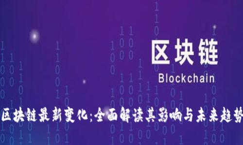 区块链最新变化:全面解读其影响与未来趋势