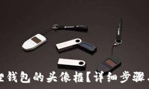   
如何更换小狐狸钱包的头像框？详细步骤与常见问题解析