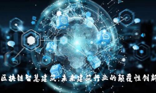 区块链智慧建筑:未来建筑行业的颠覆性创新