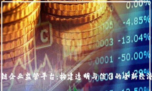 区块链企业监管平台:构建透明与信任的全新经济体系