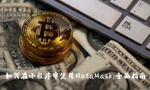 如何在小程序中使用MetaMask：全面指南