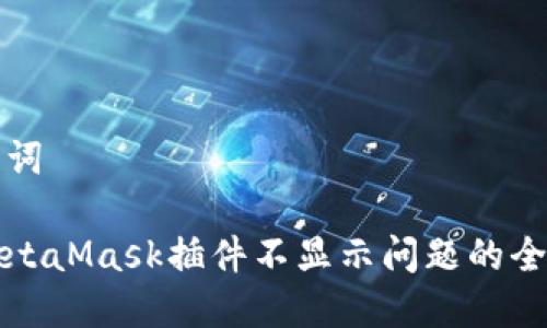 和关键词

解决MetaMask插件不显示问题的全面指南
