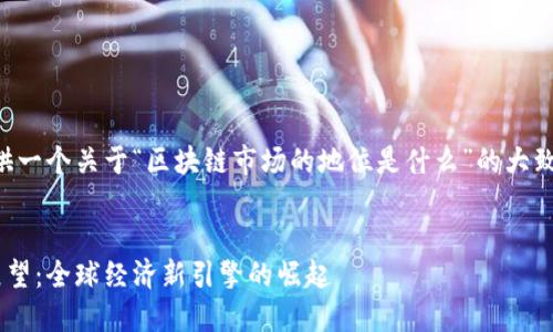 由于篇幅限制，我将为您提供一个关于“区块链市场的地位是什么”的大致框架，并重点阐述相关内容。


区块链市场的地位与未来展望：全球经济新引擎的崛起