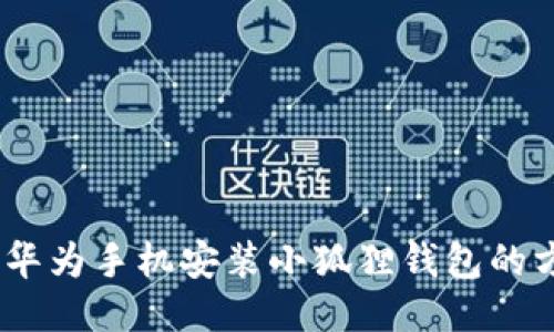 全面指南:华为手机安装小狐狸钱包的方法及技巧