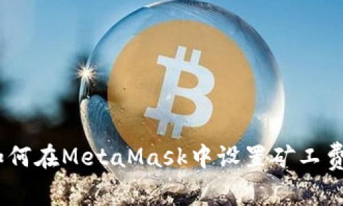 全面指南:如何在MetaMask中设置矿工费以交易过程