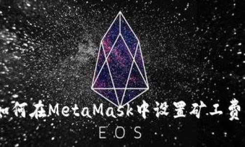 全面指南:如何在MetaMask中设置矿工费以交易过程
