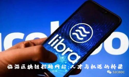 临淄区块链招聘网站:人才与机遇的桥梁