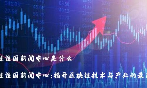 区块链法国新闻中心是什么
区块链法国新闻中心:揭开区块链技术与产业的最新动态