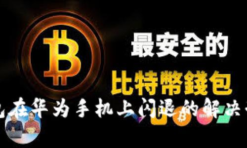 小狐狸钱包在华为手机上闪退的解决办法全解析