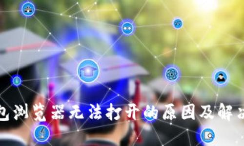 小狐狸钱包浏览器无法打开的原因及解决方法详解