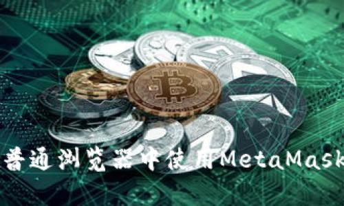 全面解析:如何在普通浏览器中使用MetaMask,畅游区块链世界