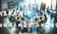 区块链协同采购系统是什么彻底解密区块链协同