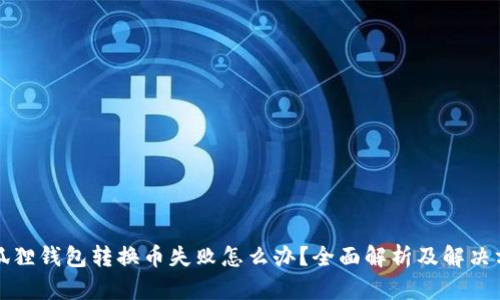 小狐狸钱包转换币失败怎么办?全面解析及解决方案