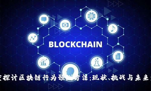深度探讨区块链行为预测方法:现状、挑战与未来发展