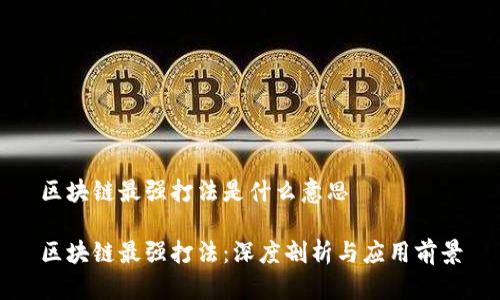 区块链最强打法是什么意思
区块链最强打法:深度剖析与应用前景