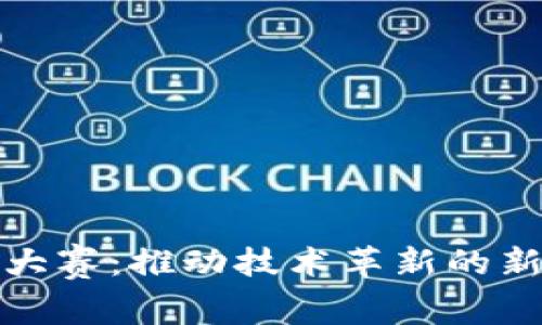 区块链专利大赛:推动技术革新的新平台与机遇