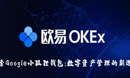 探索Google小狐狸钱包:数字资产管理的新选择