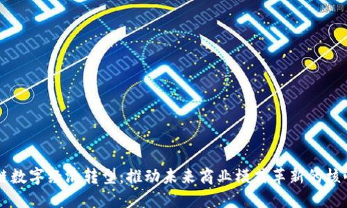 区块链数字经济转型:推动未来商业模式革新的核心动力