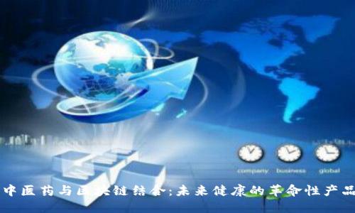 中医药与区块链结合:未来健康的革命性产品