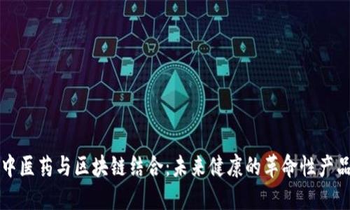 中医药与区块链结合:未来健康的革命性产品
