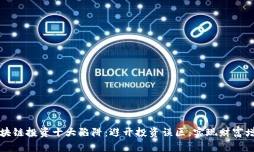 区块链投资十大陷阱:避开投资误区,实现财富增值