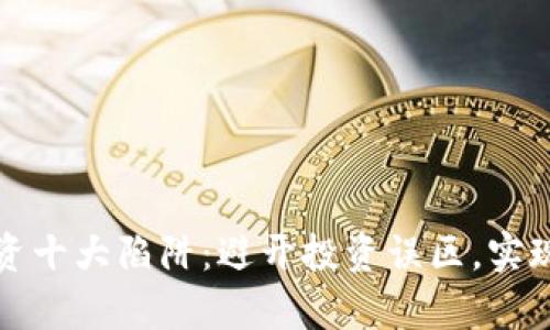 区块链投资十大陷阱:避开投资误区,实现财富增值