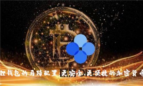 探索小狐狸钱包的马蹄配置:更安全、更便捷的加密货币管理方法
