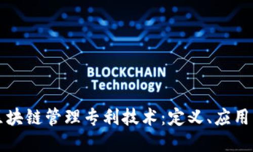深入探讨区块链管理专利技术:定义、应用与未来发展