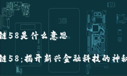 区块链58是什么意思

区块链58：揭开新兴金融科技的神秘面纱