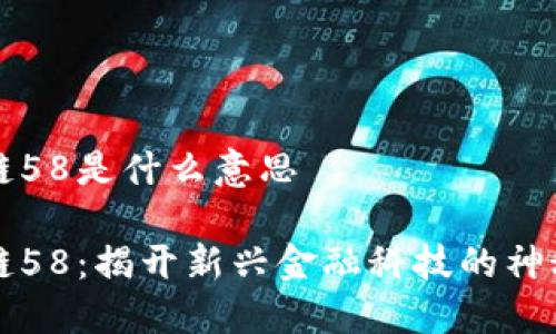 区块链58是什么意思

区块链58：揭开新兴金融科技的神秘面纱