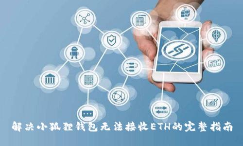 解决小狐狸钱包无法接收ETH的完整指南