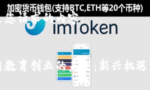 以下是您请求的内容:
区块链教育创业的未来:新兴机遇与挑战