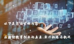 以下是您请求的内容：区块链教育创业的未来：