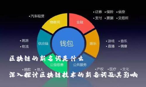 区块链的新名词是什么
深入探讨区块链技术的新名词及其影响