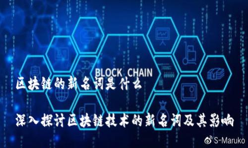 区块链的新名词是什么
深入探讨区块链技术的新名词及其影响