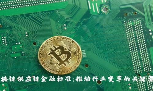区块链供应链金融标准:推动行业变革的关键要素