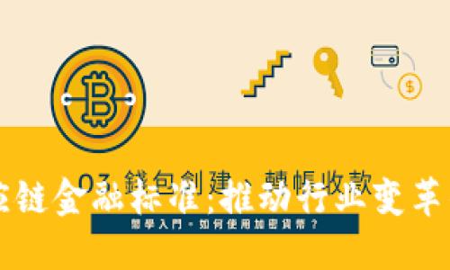 区块链供应链金融标准:推动行业变革的关键要素