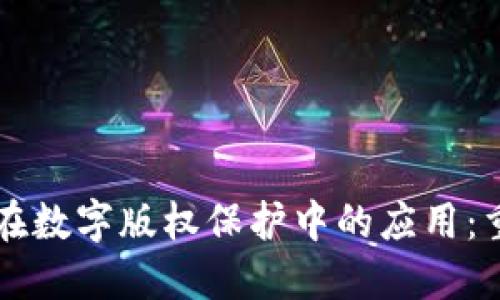 区块链技术在数字版权保护中的应用:重塑艺术行业
