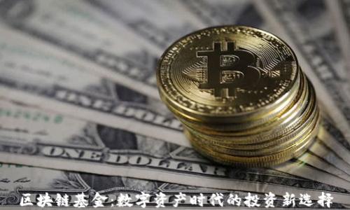 区块链基金:数字资产时代的投资新选择